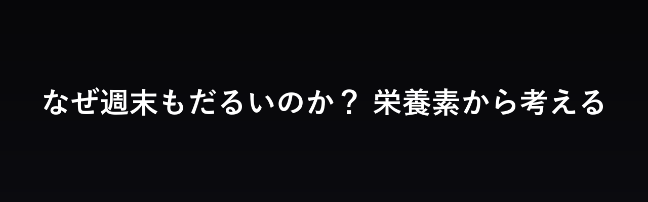 なぜ週末もだるいのか？ 栄養素から考える