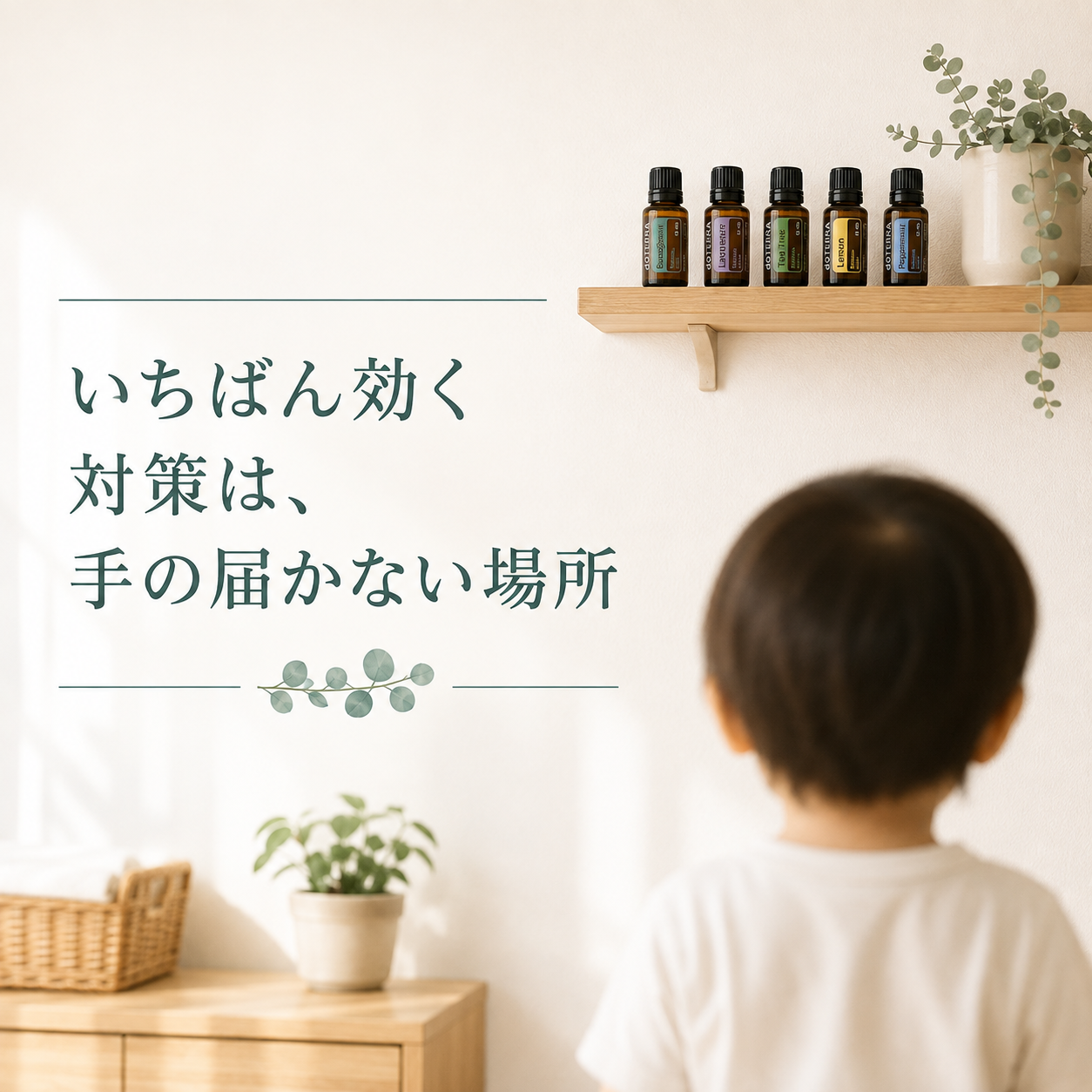 ユーカリ精油は何歳から使える?|1,8-シネオールの「30ヶ月」と「10歳」の線引き 57 精油は子どもの手の届かない場所に置く